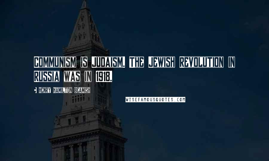 Henry Hamilton Beamish Quotes: Communism is Judaism. The Jewish Revolution in Russia was in 1918.