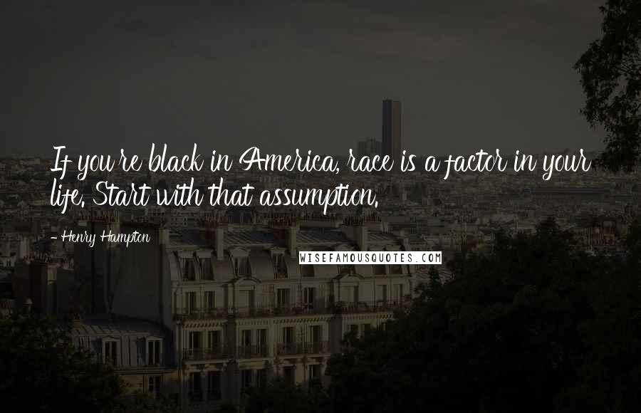 Henry Hampton Quotes: If you're black in America, race is a factor in your life. Start with that assumption.