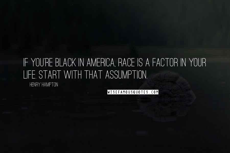 Henry Hampton Quotes: If you're black in America, race is a factor in your life. Start with that assumption.