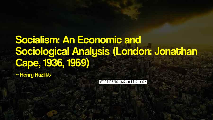 Henry Hazlitt Quotes: Socialism: An Economic and Sociological Analysis (London: Jonathan Cape, 1936, 1969)