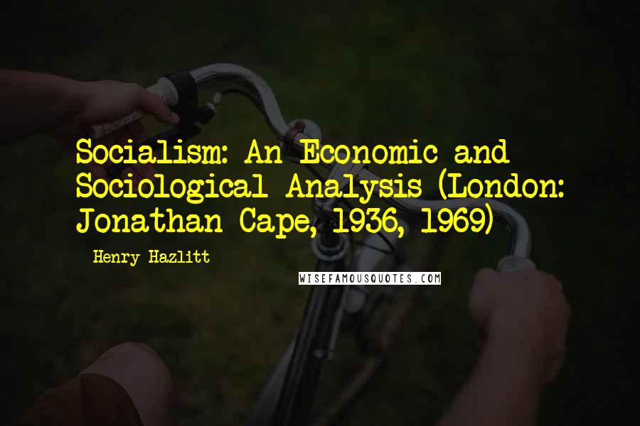 Henry Hazlitt Quotes: Socialism: An Economic and Sociological Analysis (London: Jonathan Cape, 1936, 1969)