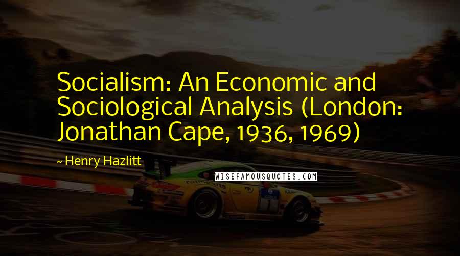 Henry Hazlitt Quotes: Socialism: An Economic and Sociological Analysis (London: Jonathan Cape, 1936, 1969)