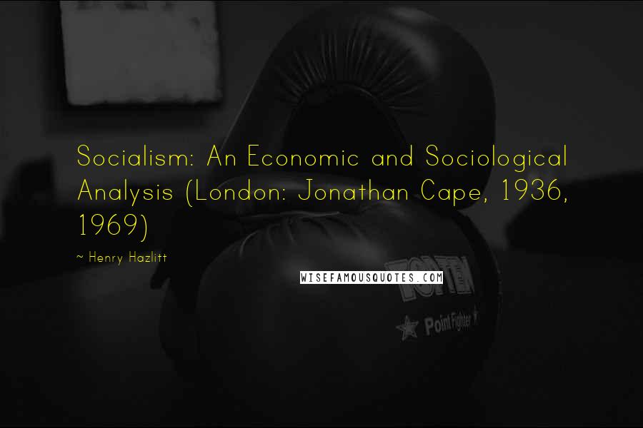 Henry Hazlitt Quotes: Socialism: An Economic and Sociological Analysis (London: Jonathan Cape, 1936, 1969)