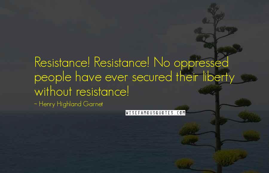Henry Highland Garnet Quotes: Resistance! Resistance! No oppressed people have ever secured their liberty without resistance!