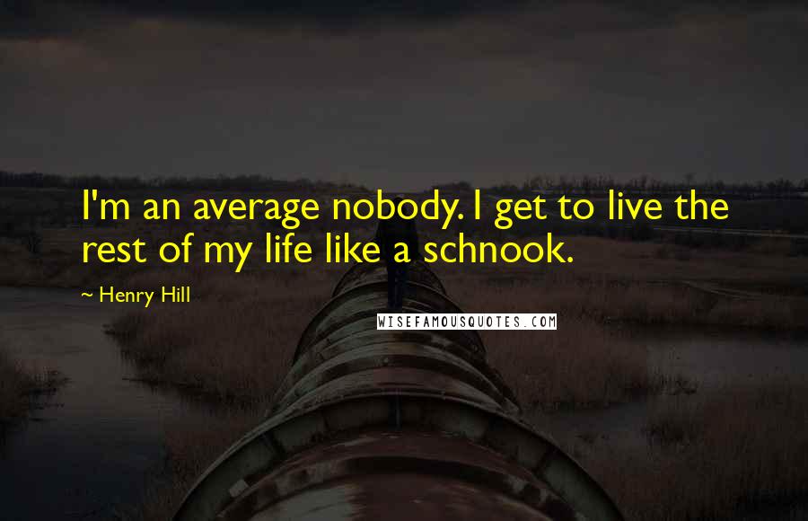 Henry Hill Quotes: I'm an average nobody. I get to live the rest of my life like a schnook.