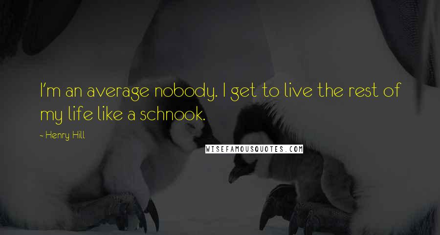 Henry Hill Quotes: I'm an average nobody. I get to live the rest of my life like a schnook.