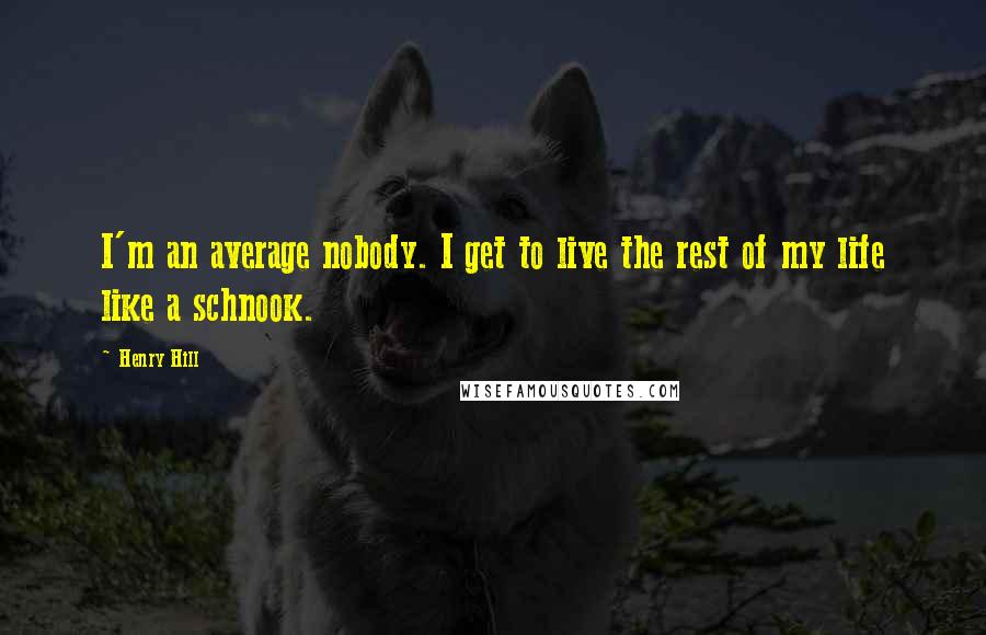 Henry Hill Quotes: I'm an average nobody. I get to live the rest of my life like a schnook.