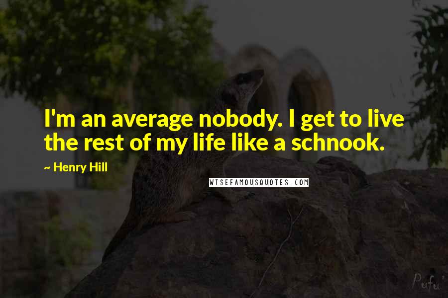 Henry Hill Quotes: I'm an average nobody. I get to live the rest of my life like a schnook.