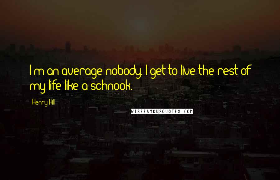 Henry Hill Quotes: I'm an average nobody. I get to live the rest of my life like a schnook.