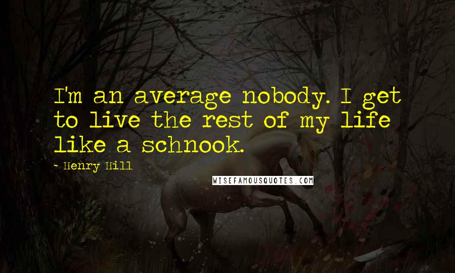 Henry Hill Quotes: I'm an average nobody. I get to live the rest of my life like a schnook.