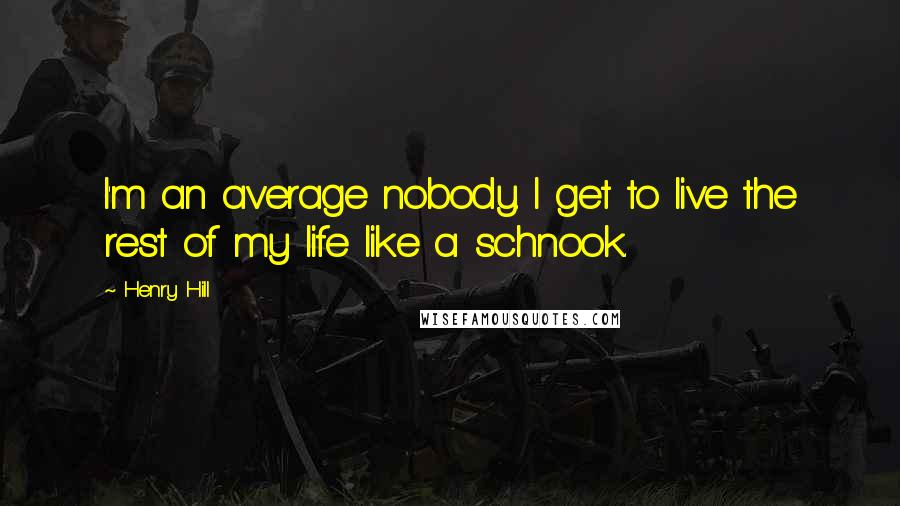 Henry Hill Quotes: I'm an average nobody. I get to live the rest of my life like a schnook.