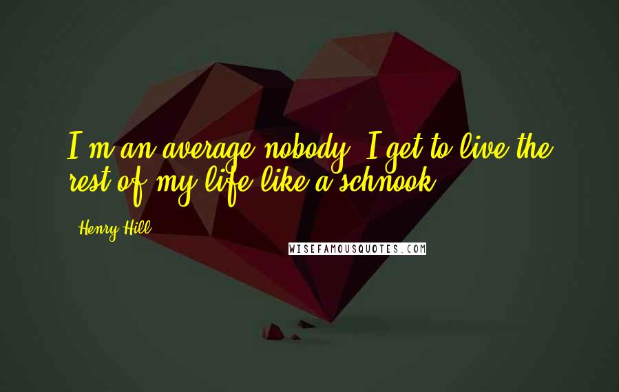 Henry Hill Quotes: I'm an average nobody. I get to live the rest of my life like a schnook.