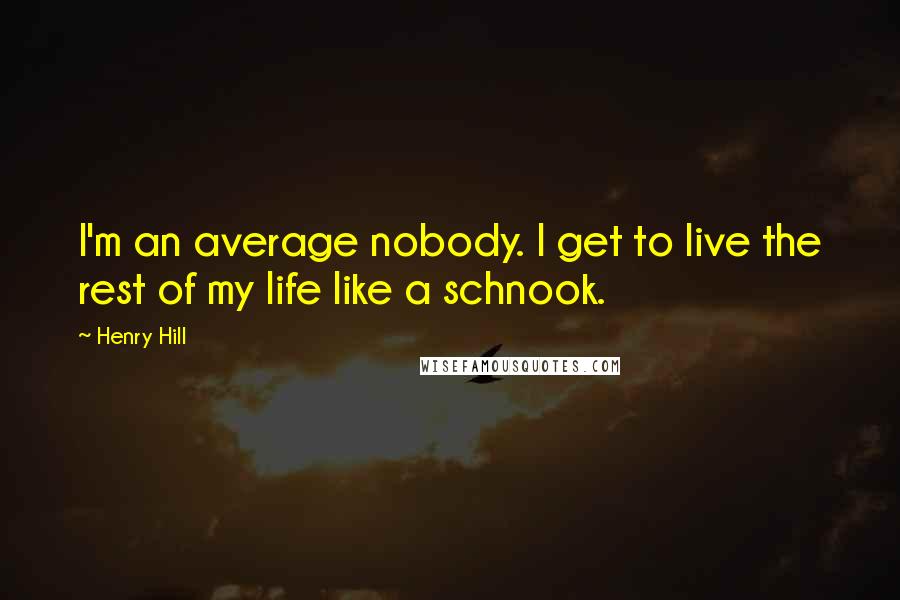 Henry Hill Quotes: I'm an average nobody. I get to live the rest of my life like a schnook.
