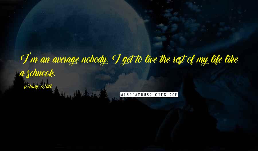 Henry Hill Quotes: I'm an average nobody. I get to live the rest of my life like a schnook.