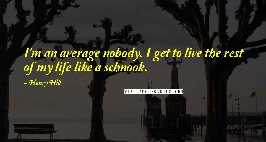 Henry Hill Quotes: I'm an average nobody. I get to live the rest of my life like a schnook.