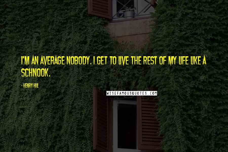 Henry Hill Quotes: I'm an average nobody. I get to live the rest of my life like a schnook.