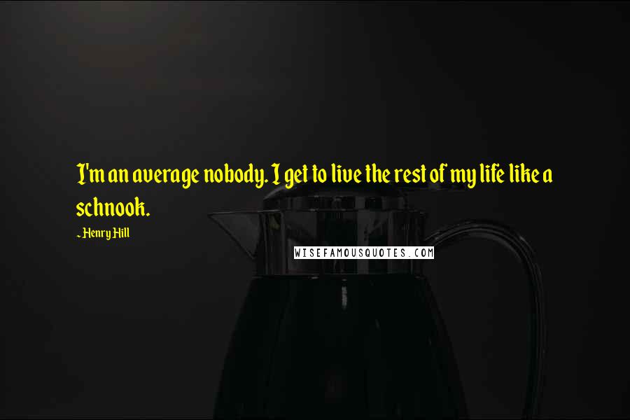 Henry Hill Quotes: I'm an average nobody. I get to live the rest of my life like a schnook.