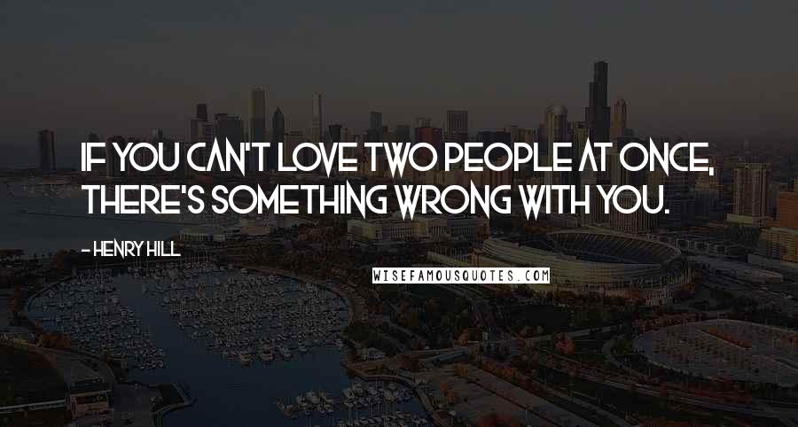 Henry Hill Quotes: If you can't love two people at once, there's something wrong with you.