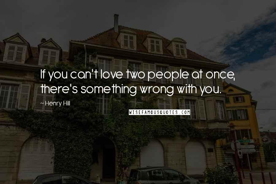 Henry Hill Quotes: If you can't love two people at once, there's something wrong with you.