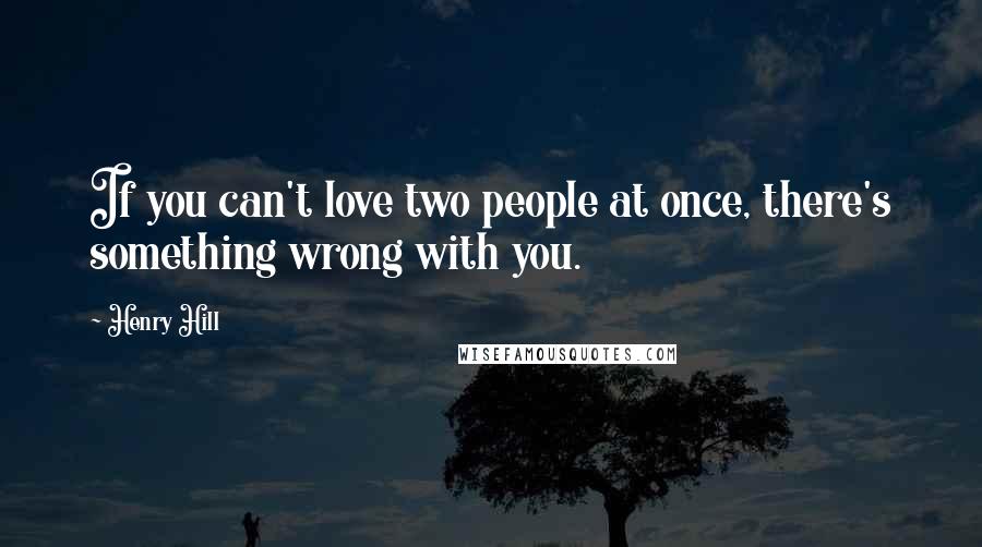 Henry Hill Quotes: If you can't love two people at once, there's something wrong with you.