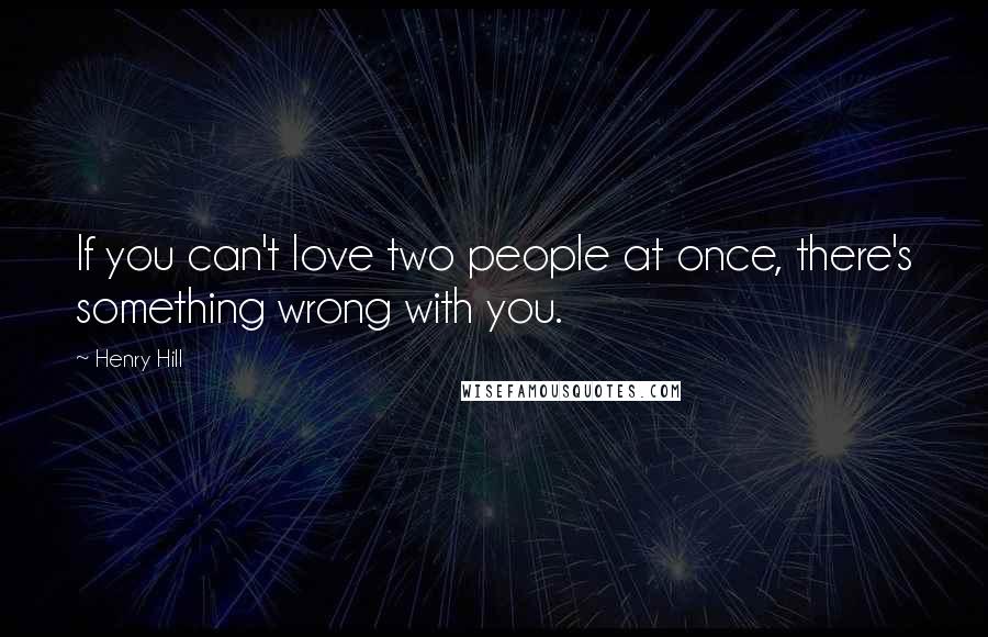 Henry Hill Quotes: If you can't love two people at once, there's something wrong with you.