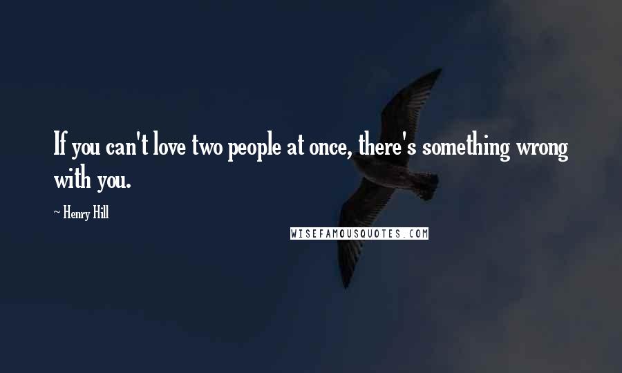 Henry Hill Quotes: If you can't love two people at once, there's something wrong with you.