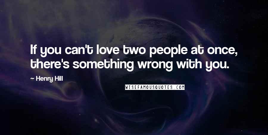 Henry Hill Quotes: If you can't love two people at once, there's something wrong with you.