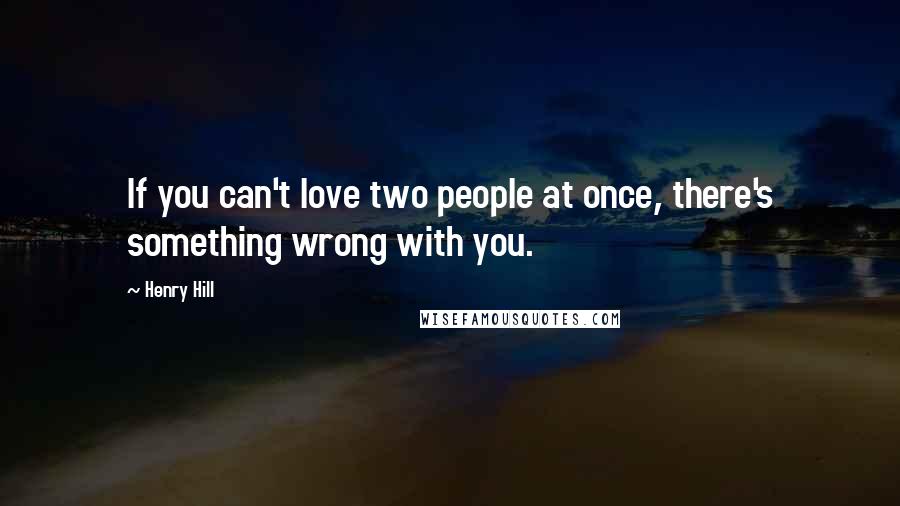 Henry Hill Quotes: If you can't love two people at once, there's something wrong with you.