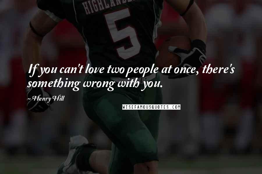 Henry Hill Quotes: If you can't love two people at once, there's something wrong with you.