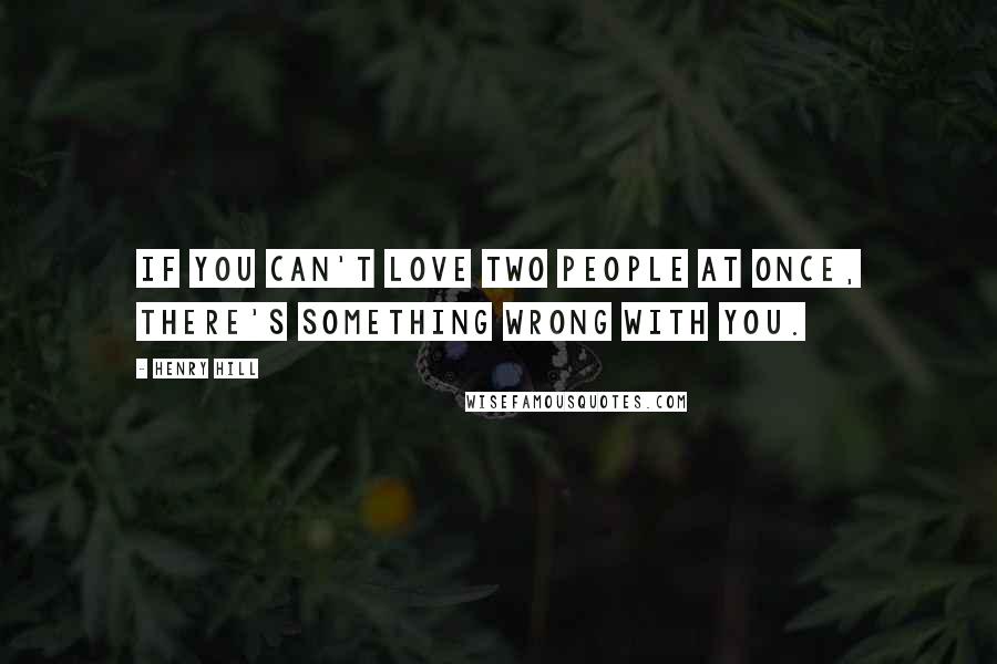 Henry Hill Quotes: If you can't love two people at once, there's something wrong with you.