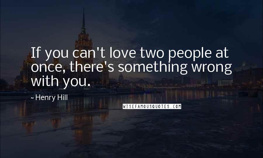 Henry Hill Quotes: If you can't love two people at once, there's something wrong with you.