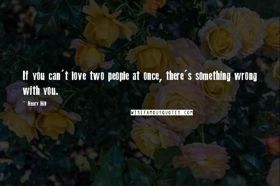 Henry Hill Quotes: If you can't love two people at once, there's something wrong with you.