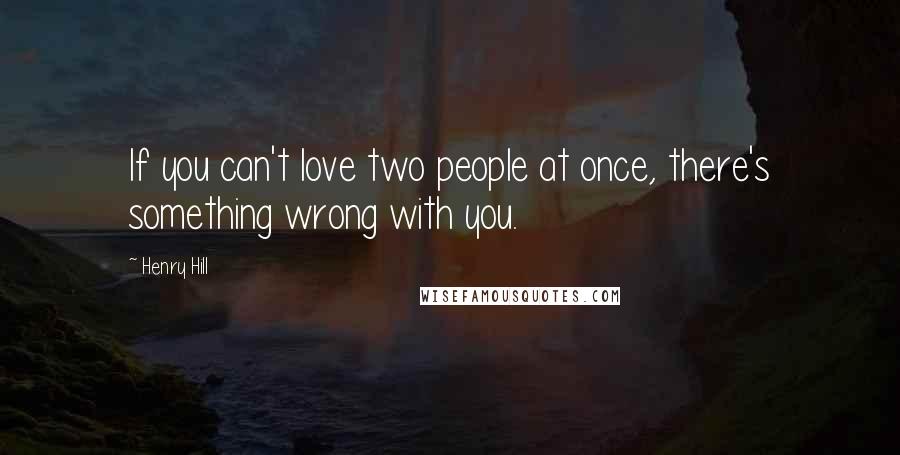 Henry Hill Quotes: If you can't love two people at once, there's something wrong with you.