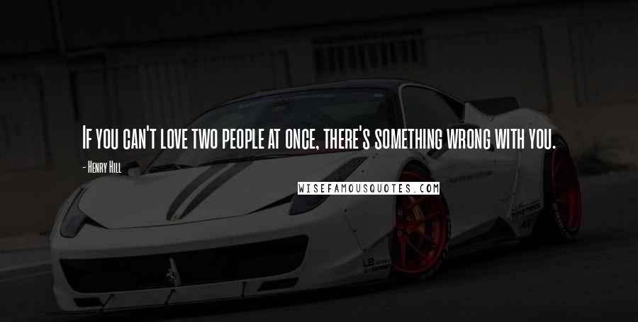 Henry Hill Quotes: If you can't love two people at once, there's something wrong with you.