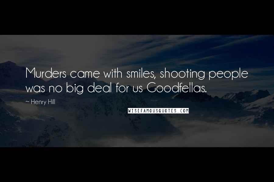 Henry Hill Quotes: Murders came with smiles, shooting people was no big deal for us Goodfellas.