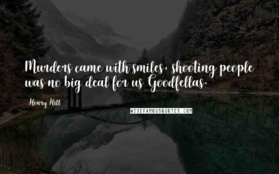 Henry Hill Quotes: Murders came with smiles, shooting people was no big deal for us Goodfellas.