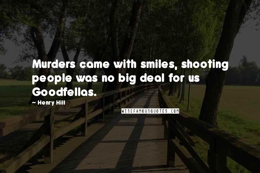 Henry Hill Quotes: Murders came with smiles, shooting people was no big deal for us Goodfellas.