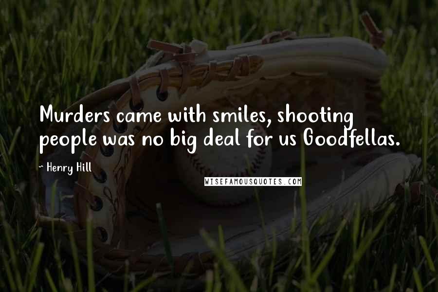 Henry Hill Quotes: Murders came with smiles, shooting people was no big deal for us Goodfellas.