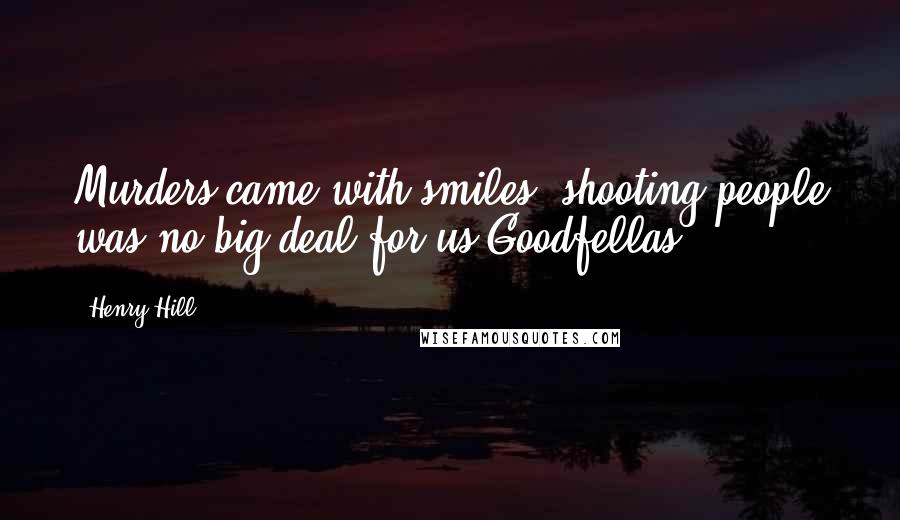 Henry Hill Quotes: Murders came with smiles, shooting people was no big deal for us Goodfellas.