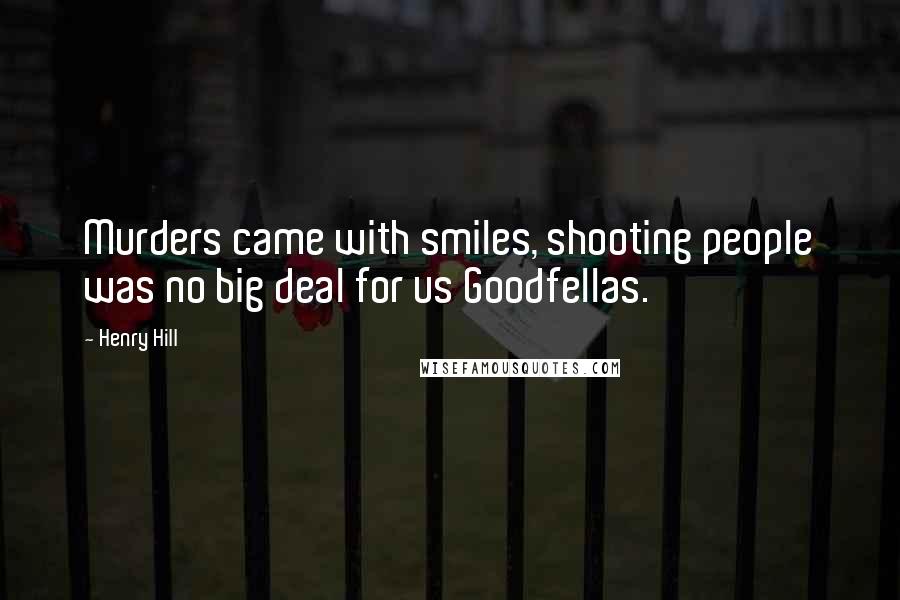 Henry Hill Quotes: Murders came with smiles, shooting people was no big deal for us Goodfellas.