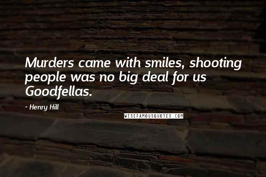 Henry Hill Quotes: Murders came with smiles, shooting people was no big deal for us Goodfellas.