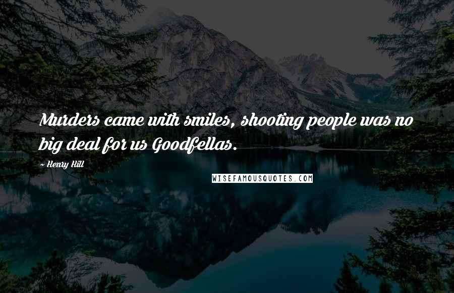 Henry Hill Quotes: Murders came with smiles, shooting people was no big deal for us Goodfellas.