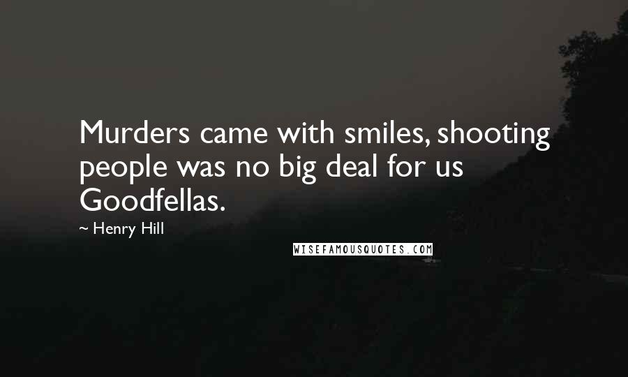 Henry Hill Quotes: Murders came with smiles, shooting people was no big deal for us Goodfellas.