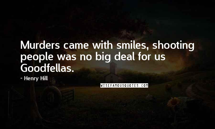 Henry Hill Quotes: Murders came with smiles, shooting people was no big deal for us Goodfellas.