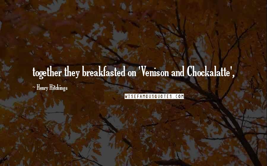 Henry Hitchings Quotes: together they breakfasted on 'Venison and Chockalatte',