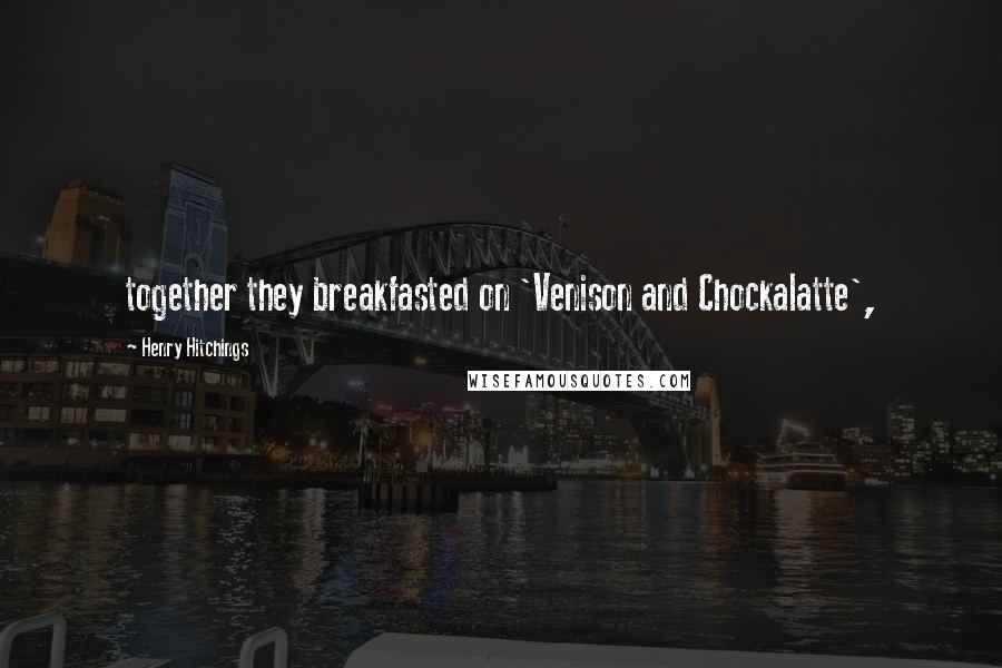 Henry Hitchings Quotes: together they breakfasted on 'Venison and Chockalatte',