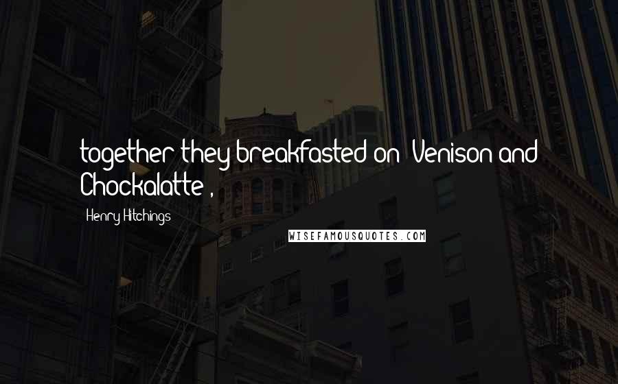 Henry Hitchings Quotes: together they breakfasted on 'Venison and Chockalatte',