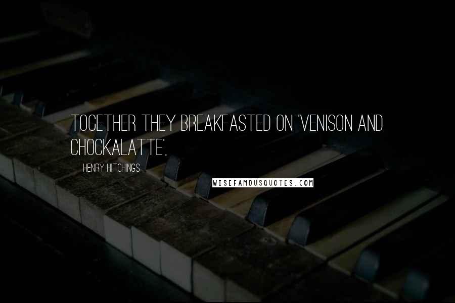 Henry Hitchings Quotes: together they breakfasted on 'Venison and Chockalatte',