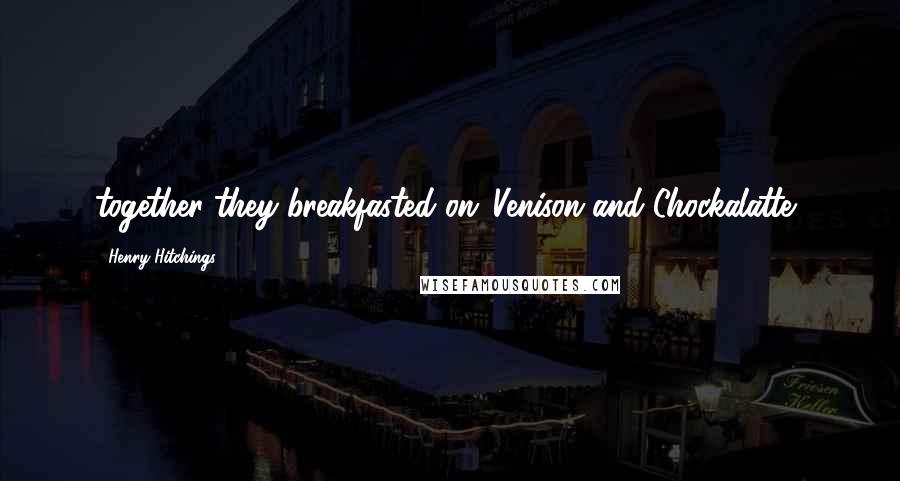 Henry Hitchings Quotes: together they breakfasted on 'Venison and Chockalatte',