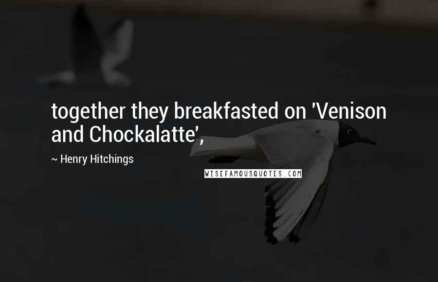 Henry Hitchings Quotes: together they breakfasted on 'Venison and Chockalatte',